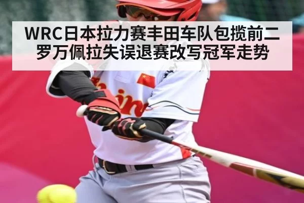 WRC日本拉力赛丰田车队包揽前二 罗万佩拉失误退赛改写冠军走势